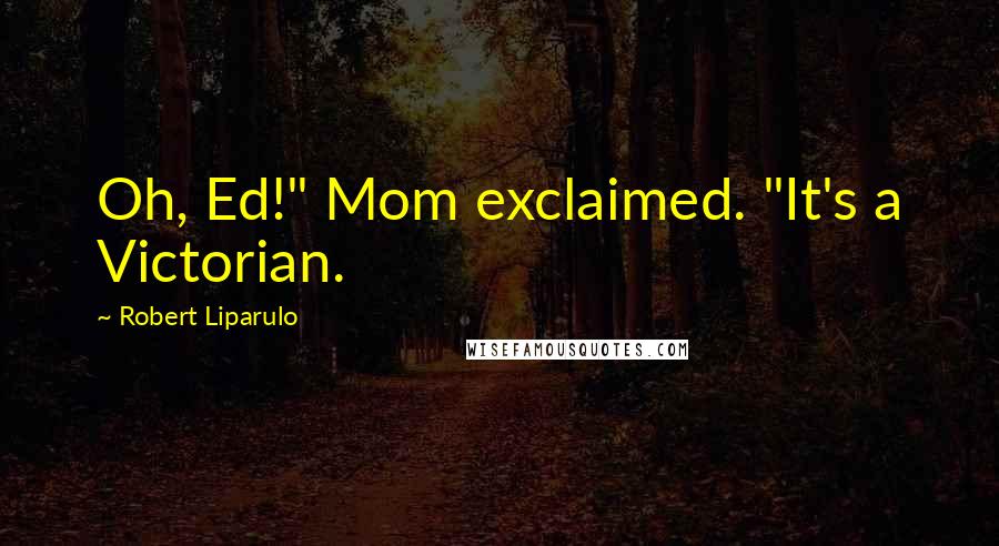 Robert Liparulo Quotes: Oh, Ed!" Mom exclaimed. "It's a Victorian.