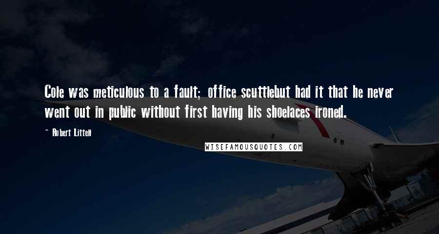 Robert Littell Quotes: Cole was meticulous to a fault; office scuttlebut had it that he never went out in public without first having his shoelaces ironed.