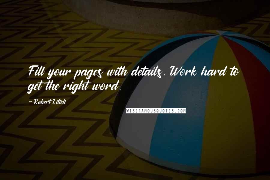 Robert Littell Quotes: Fill your pages with details. Work hard to get the right word.