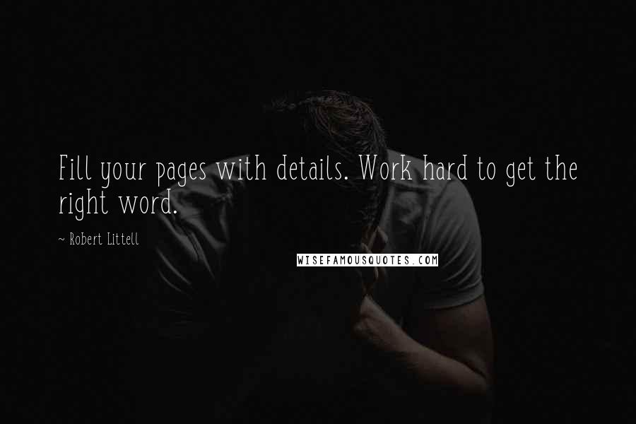 Robert Littell Quotes: Fill your pages with details. Work hard to get the right word.
