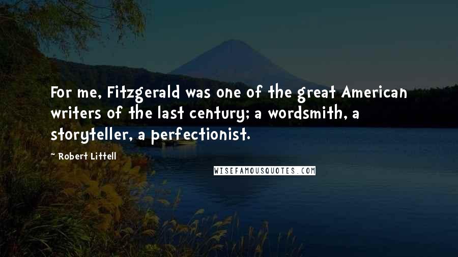 Robert Littell Quotes: For me, Fitzgerald was one of the great American writers of the last century; a wordsmith, a storyteller, a perfectionist.