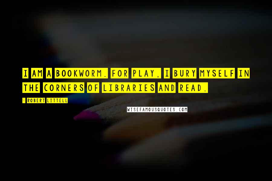 Robert Littell Quotes: I am a bookworm. For play, I bury myself in the corners of libraries and read.