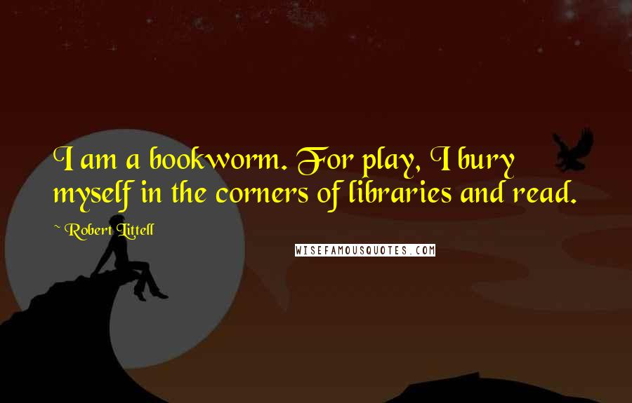 Robert Littell Quotes: I am a bookworm. For play, I bury myself in the corners of libraries and read.