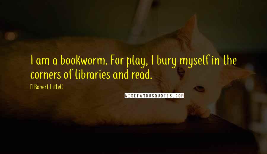 Robert Littell Quotes: I am a bookworm. For play, I bury myself in the corners of libraries and read.