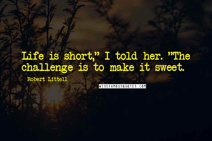 Robert Littell Quotes: Life is short," I told her. "The challenge is to make it sweet.