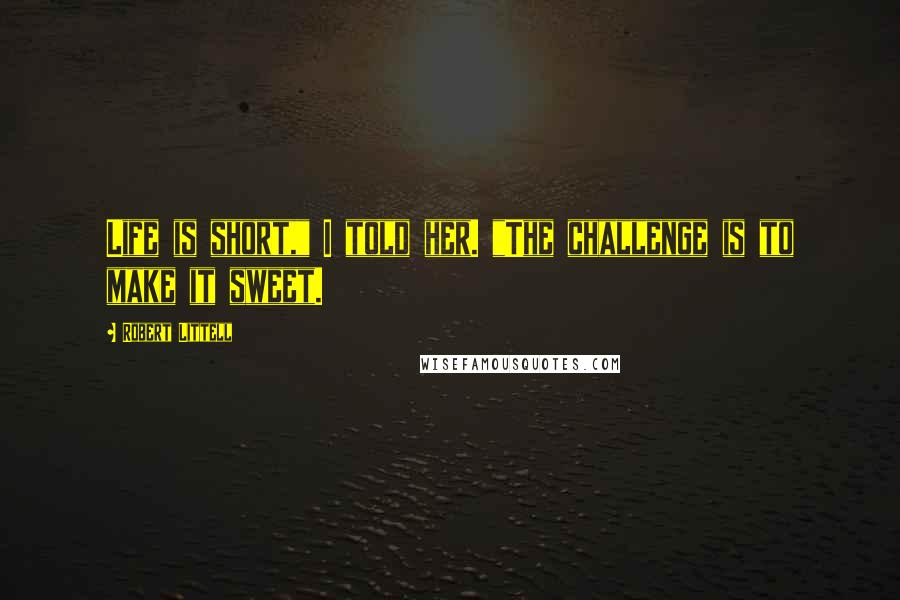 Robert Littell Quotes: Life is short," I told her. "The challenge is to make it sweet.