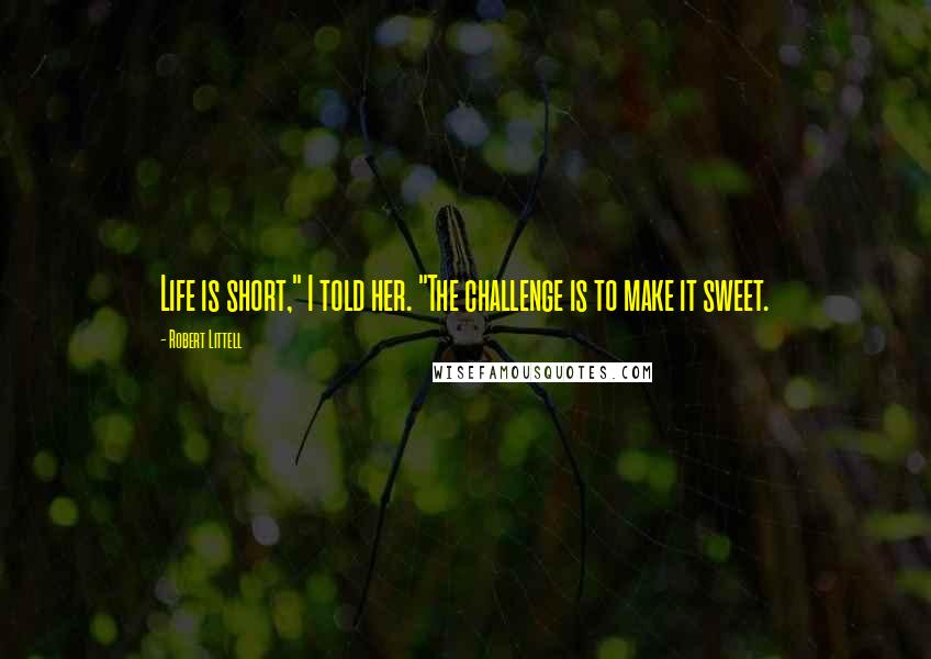 Robert Littell Quotes: Life is short," I told her. "The challenge is to make it sweet.