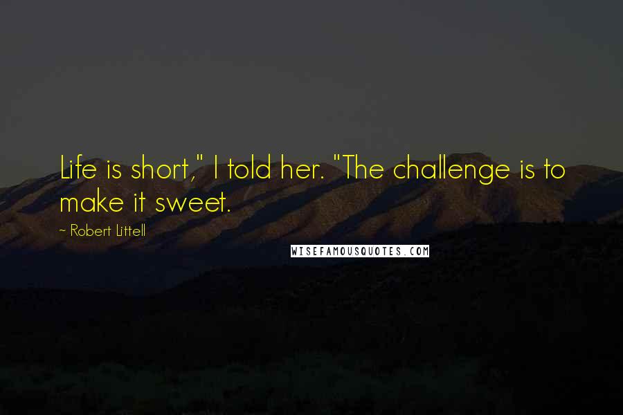 Robert Littell Quotes: Life is short," I told her. "The challenge is to make it sweet.