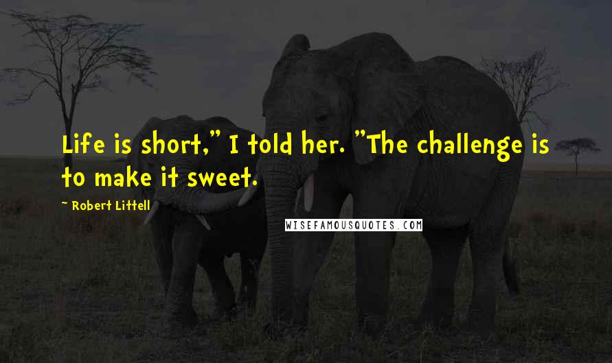 Robert Littell Quotes: Life is short," I told her. "The challenge is to make it sweet.