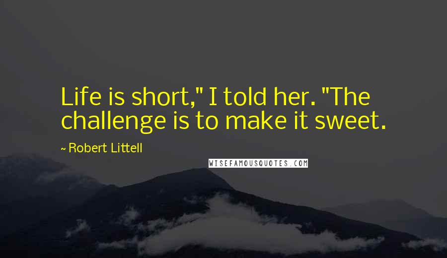 Robert Littell Quotes: Life is short," I told her. "The challenge is to make it sweet.