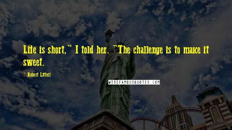 Robert Littell Quotes: Life is short," I told her. "The challenge is to make it sweet.