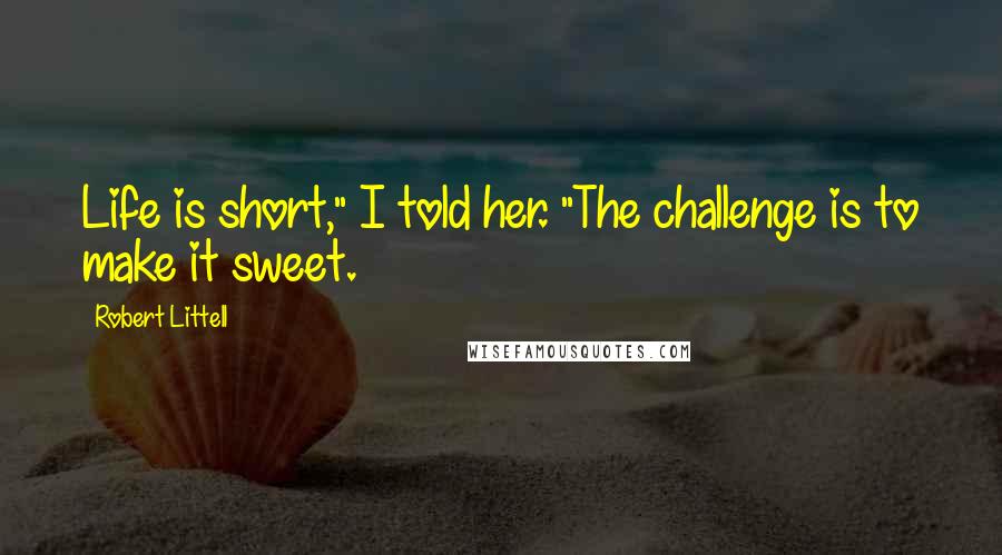 Robert Littell Quotes: Life is short," I told her. "The challenge is to make it sweet.