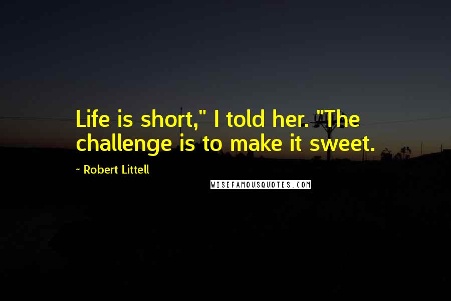Robert Littell Quotes: Life is short," I told her. "The challenge is to make it sweet.