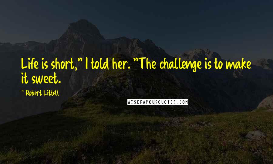 Robert Littell Quotes: Life is short," I told her. "The challenge is to make it sweet.