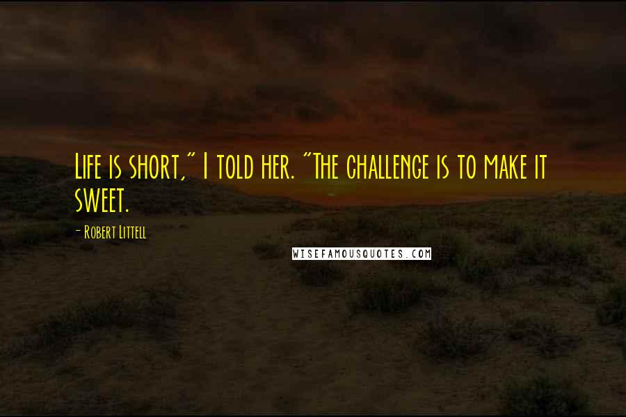 Robert Littell Quotes: Life is short," I told her. "The challenge is to make it sweet.