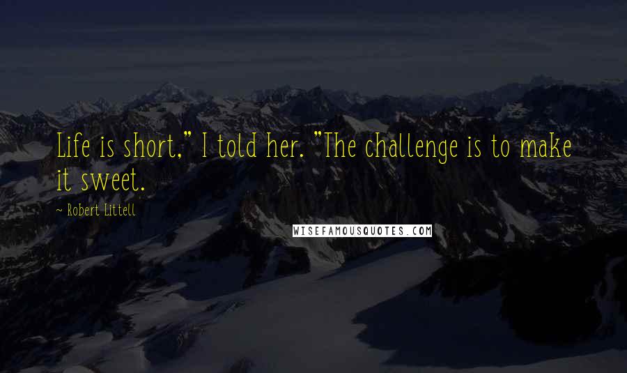 Robert Littell Quotes: Life is short," I told her. "The challenge is to make it sweet.