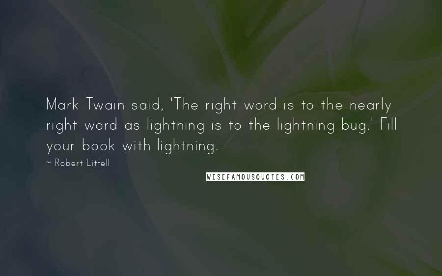 Robert Littell Quotes: Mark Twain said, 'The right word is to the nearly right word as lightning is to the lightning bug.' Fill your book with lightning.