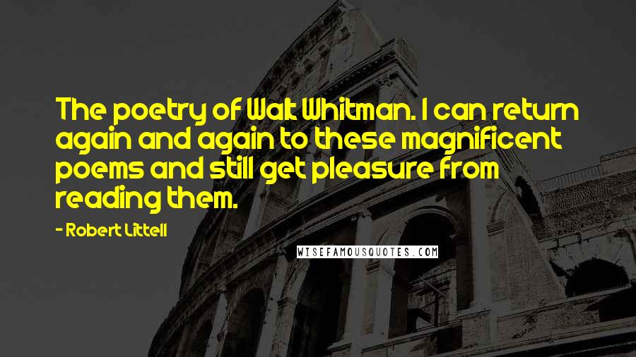 Robert Littell Quotes: The poetry of Walt Whitman. I can return again and again to these magnificent poems and still get pleasure from reading them.