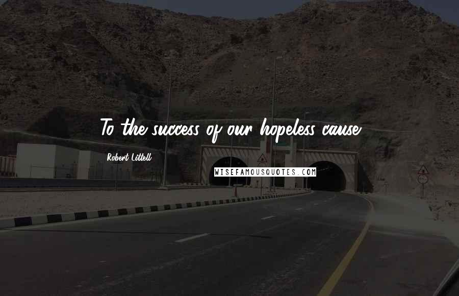 Robert Littell Quotes: To the success of our hopeless cause
