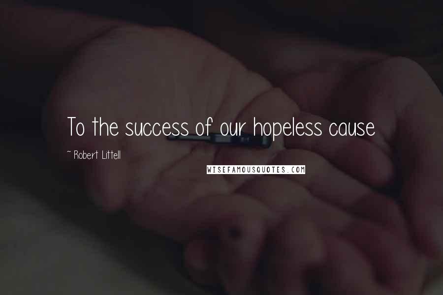 Robert Littell Quotes: To the success of our hopeless cause