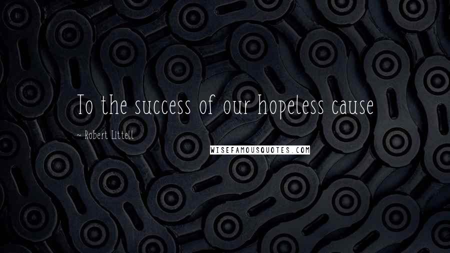 Robert Littell Quotes: To the success of our hopeless cause