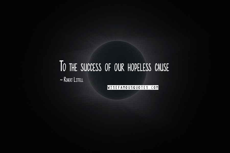 Robert Littell Quotes: To the success of our hopeless cause