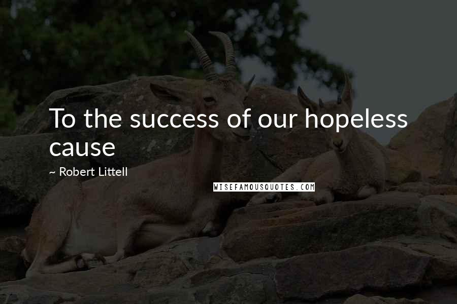 Robert Littell Quotes: To the success of our hopeless cause