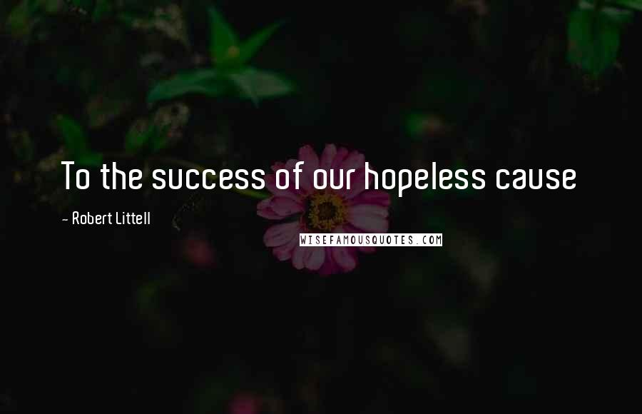 Robert Littell Quotes: To the success of our hopeless cause