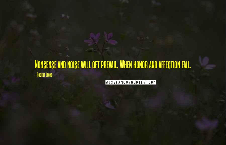 Robert Lloyd Quotes: Nonsense and noise will oft prevail, When honor and affection fail.