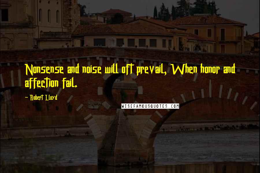 Robert Lloyd Quotes: Nonsense and noise will oft prevail, When honor and affection fail.