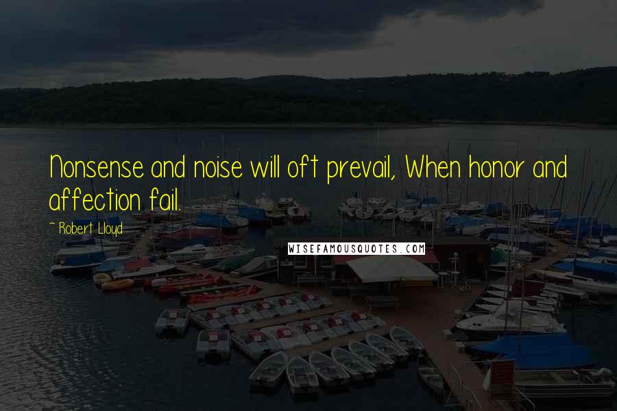 Robert Lloyd Quotes: Nonsense and noise will oft prevail, When honor and affection fail.