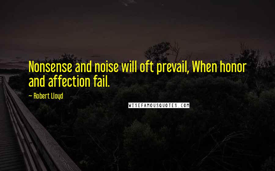 Robert Lloyd Quotes: Nonsense and noise will oft prevail, When honor and affection fail.