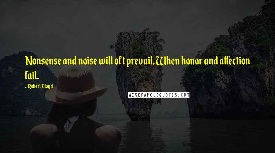 Robert Lloyd Quotes: Nonsense and noise will oft prevail, When honor and affection fail.