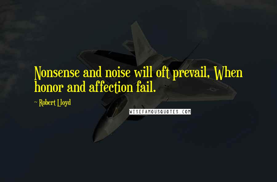 Robert Lloyd Quotes: Nonsense and noise will oft prevail, When honor and affection fail.