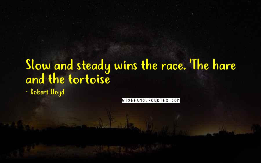 Robert Lloyd Quotes: Slow and steady wins the race. 'The hare and the tortoise