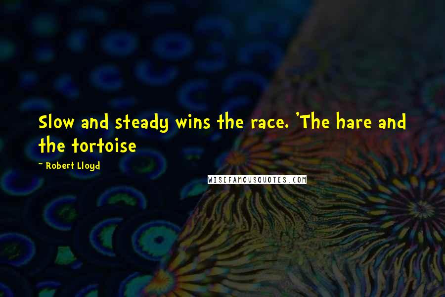 Robert Lloyd Quotes: Slow and steady wins the race. 'The hare and the tortoise