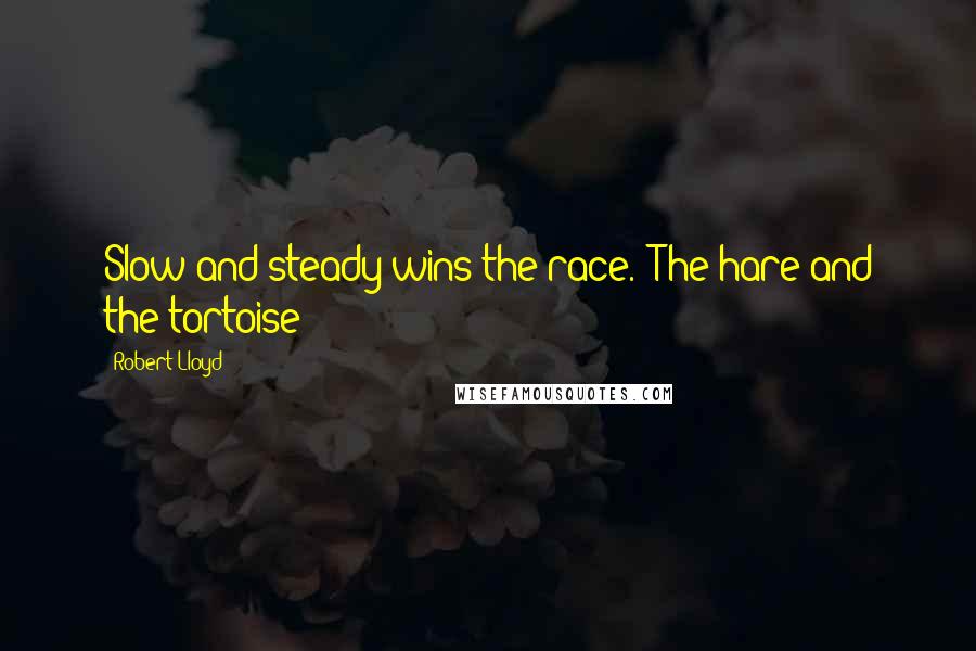 Robert Lloyd Quotes: Slow and steady wins the race. 'The hare and the tortoise