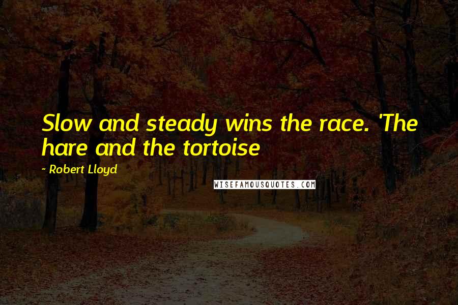 Robert Lloyd Quotes: Slow and steady wins the race. 'The hare and the tortoise