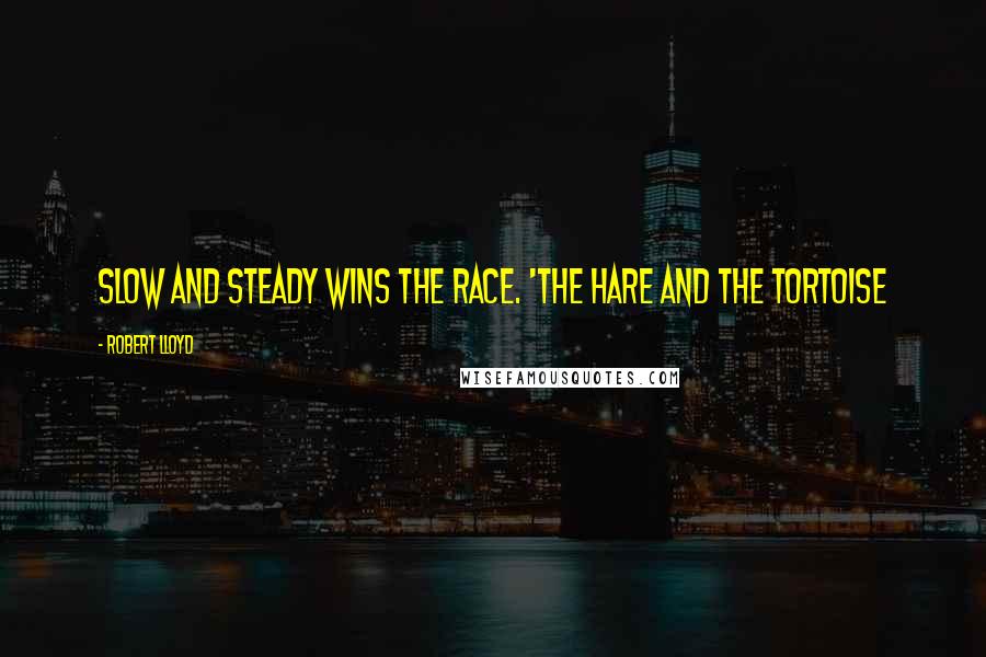 Robert Lloyd Quotes: Slow and steady wins the race. 'The hare and the tortoise