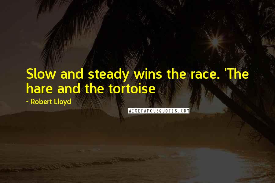 Robert Lloyd Quotes: Slow and steady wins the race. 'The hare and the tortoise