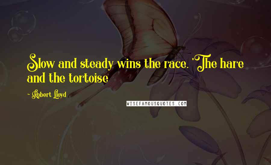 Robert Lloyd Quotes: Slow and steady wins the race. 'The hare and the tortoise