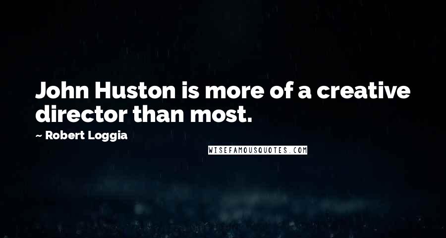 Robert Loggia Quotes: John Huston is more of a creative director than most.