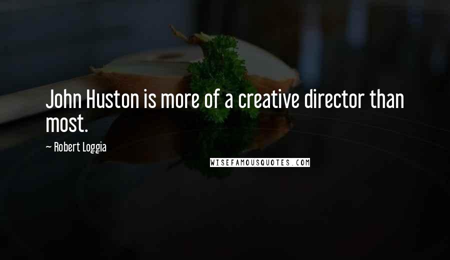 Robert Loggia Quotes: John Huston is more of a creative director than most.