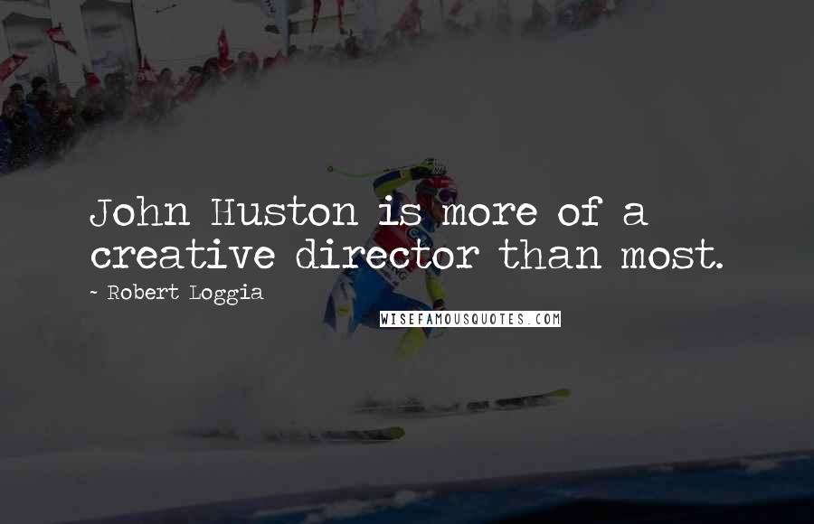 Robert Loggia Quotes: John Huston is more of a creative director than most.