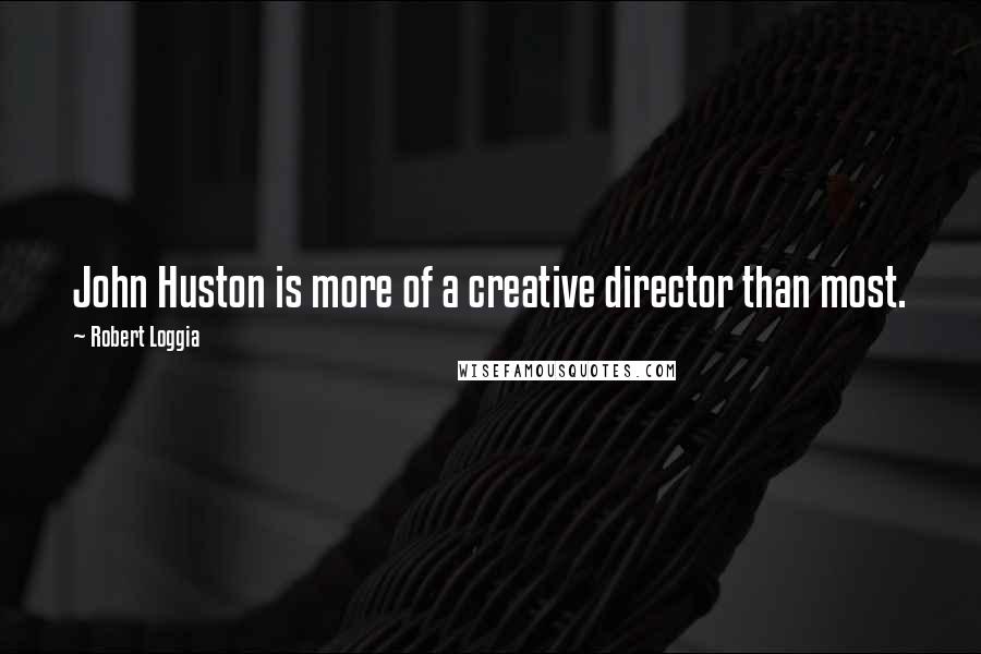 Robert Loggia Quotes: John Huston is more of a creative director than most.