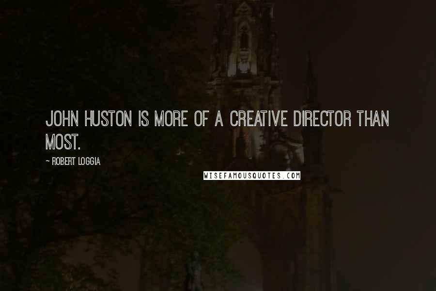 Robert Loggia Quotes: John Huston is more of a creative director than most.