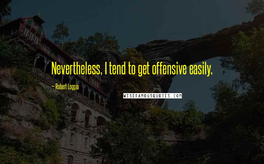 Robert Loggia Quotes: Nevertheless, I tend to get offensive easily.
