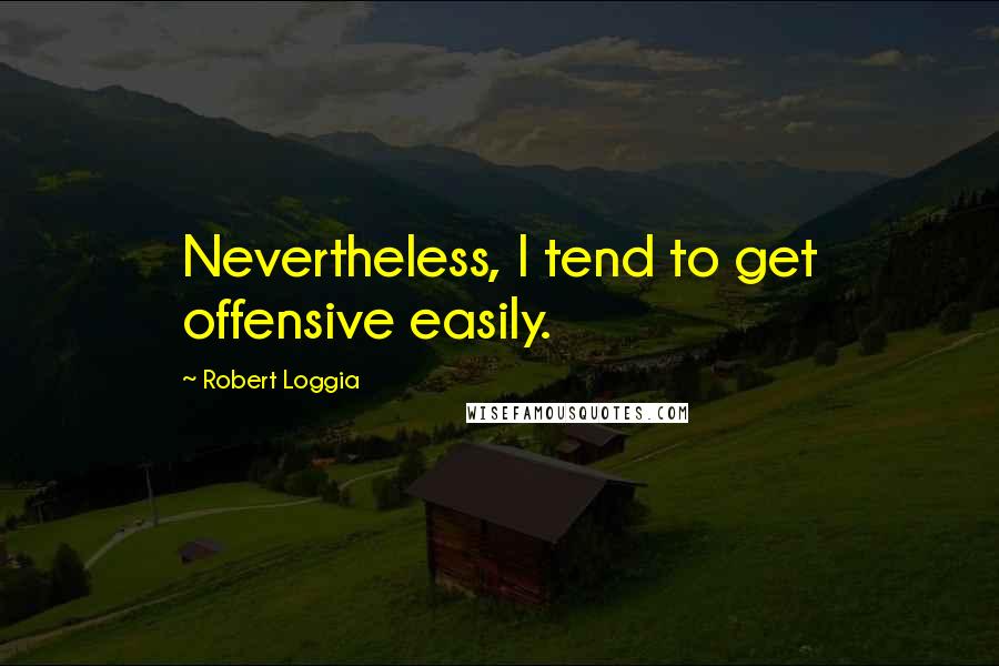 Robert Loggia Quotes: Nevertheless, I tend to get offensive easily.