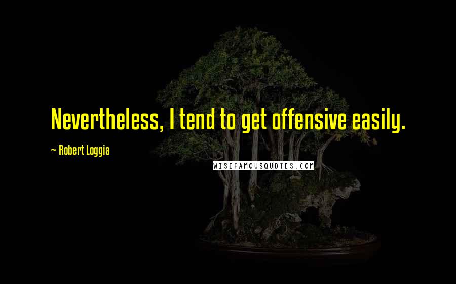 Robert Loggia Quotes: Nevertheless, I tend to get offensive easily.