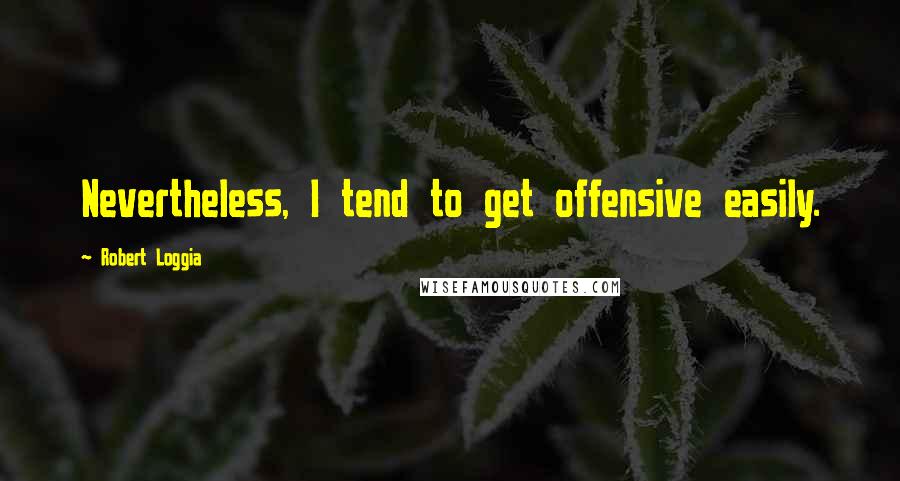 Robert Loggia Quotes: Nevertheless, I tend to get offensive easily.